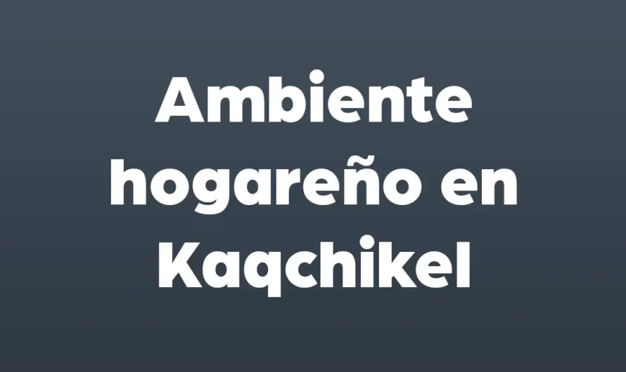 Ambiente hogareño en Kaqchikel