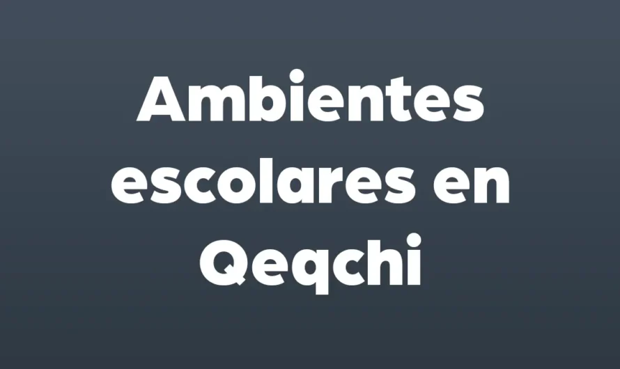 Ambientes escolares en Qeqchi