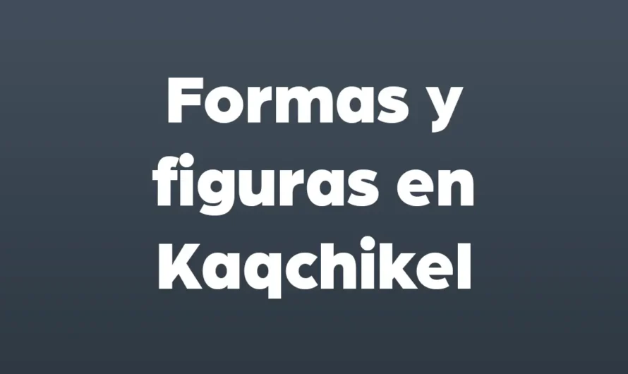Formas y FIGURAS en KAQCHIKEL