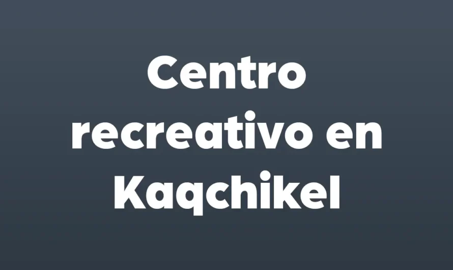 El CENTRO REACREATIVO en Kaqchikel