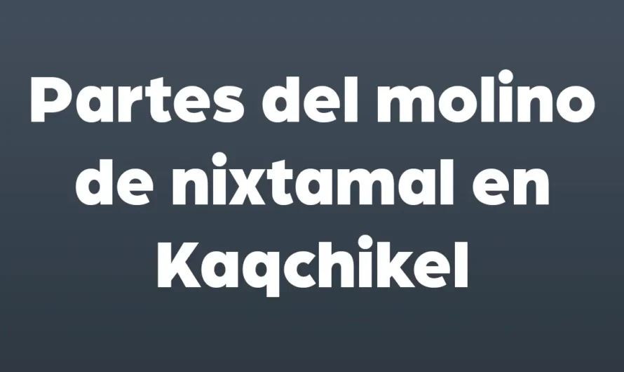 Partes del MOLINO de NIXTAMAL en Kaqchikel
