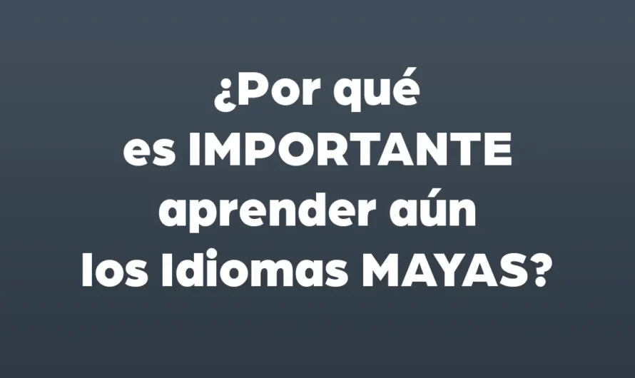 ¿Por qué es IMPORTANTE aprender aún los Idiomas MAYAS?