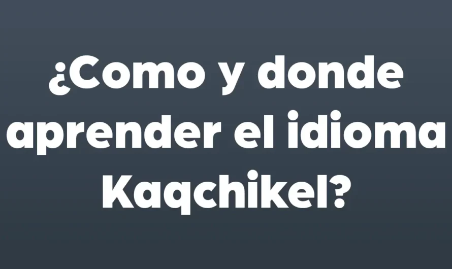 ¿Cómo y donde aprender el idioma maya Kaqchikel?